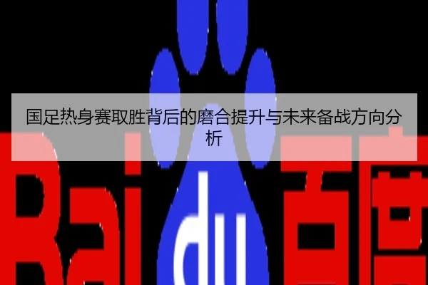 国足热身赛取胜背后的磨合提升与未来备战方向分析