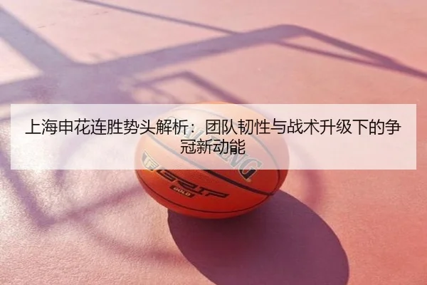 上海申花连胜势头解析：团队韧性与战术升级下的争冠新动能