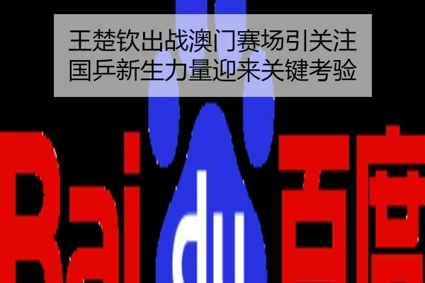 王楚钦出战澳门赛场引关注 国乒新生力量迎来关键考验