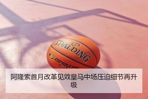 阿隆索首月改革见效皇马中场压迫细节再升级