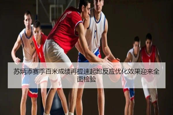 苏炳添赛季百米成绩再提速起跑反应优化效果迎来全面检验