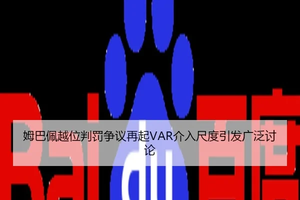姆巴佩越位判罚争议再起VAR介入尺度引发广泛讨论
