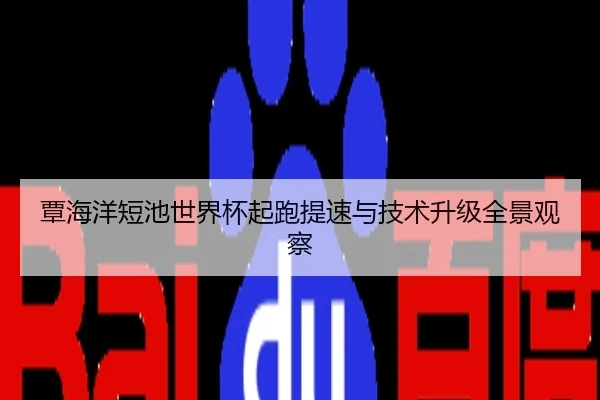 覃海洋短池世界杯起跑提速与技术升级全景观察